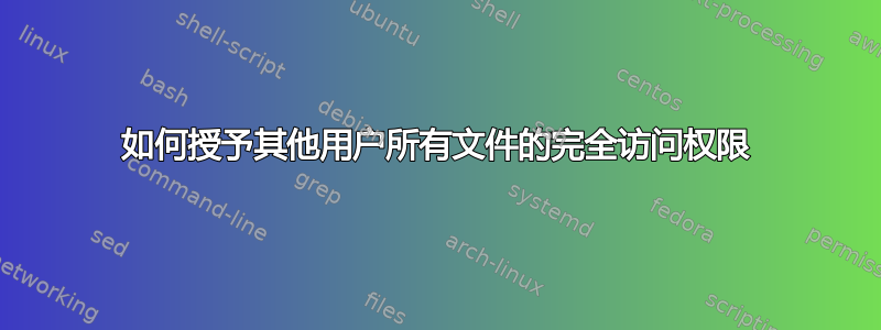 如何授予其他用户所有文件的完全访问权限