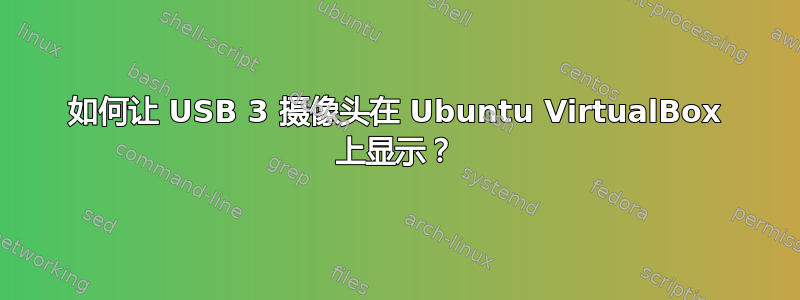 如何让 USB 3 摄像头在 Ubuntu VirtualBox 上显示？