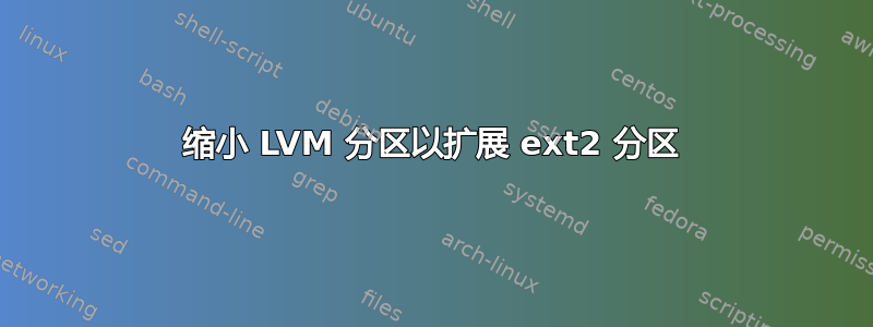 缩小 LVM 分区以扩展 ext2 分区