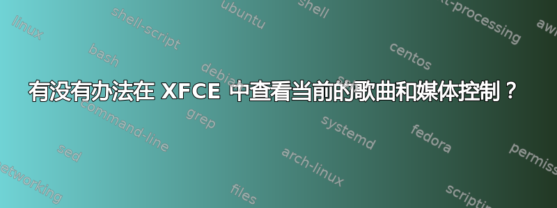 有没有办法在 XFCE 中查看当前的歌曲和媒体控制？