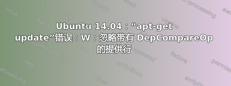 Ubuntu 14.04：“apt-get update”错误：W：忽略带有 DepCompareOp 的提供行