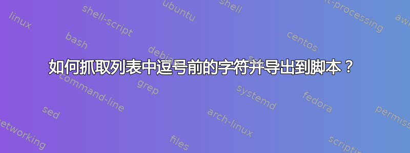 如何抓取列表中逗号前的字符并导出到脚本？