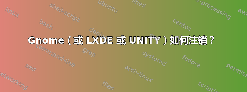 Gnome（或 LXDE 或 UNITY）如何注销？