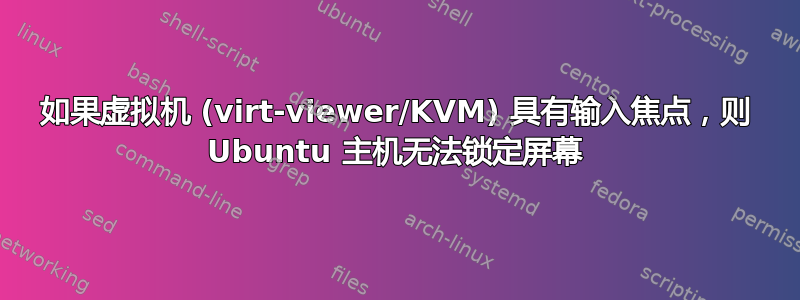 如果虚拟机 (virt-viewer/KVM) 具有输入焦点，则 Ubuntu 主机无法锁定屏幕