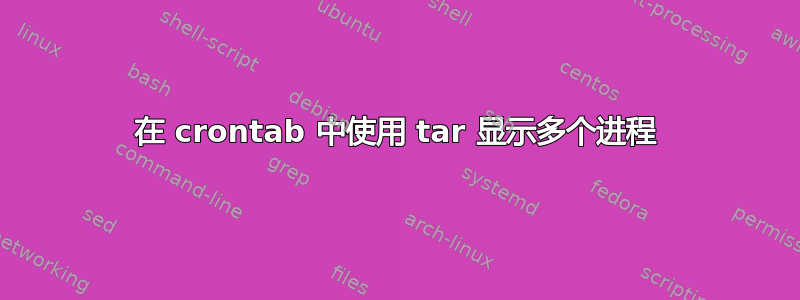 在 crontab 中使用 tar 显示多个进程