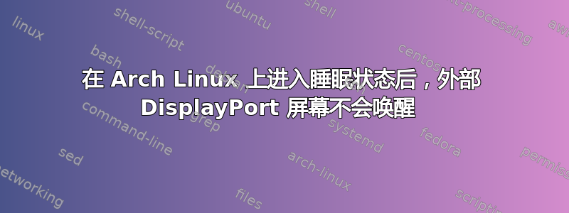 在 Arch Linux 上进入睡眠状态后，外部 DisplayPort 屏幕不会唤醒 