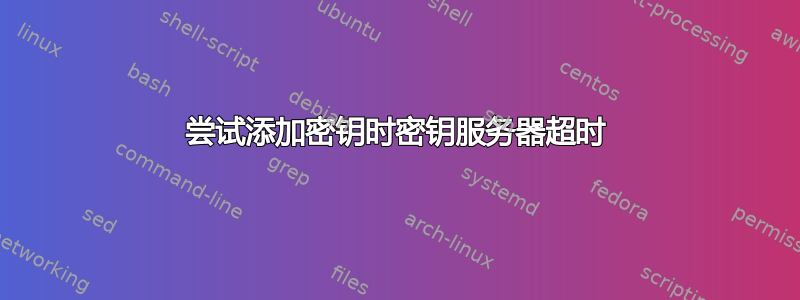 尝试添加密钥时密钥服务器超时