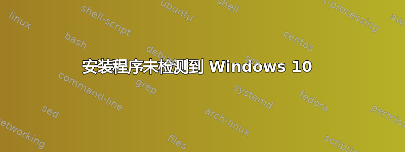 安装程序未检测到 Windows 10 