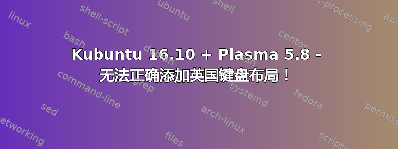 Kubuntu 16.10 + Plasma 5.8 - 无法正确添加英国键盘布局！