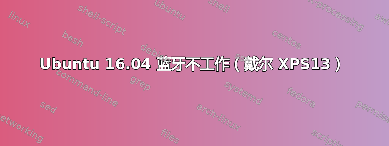 Ubuntu 16.04 蓝牙不工作（戴尔 XPS13）