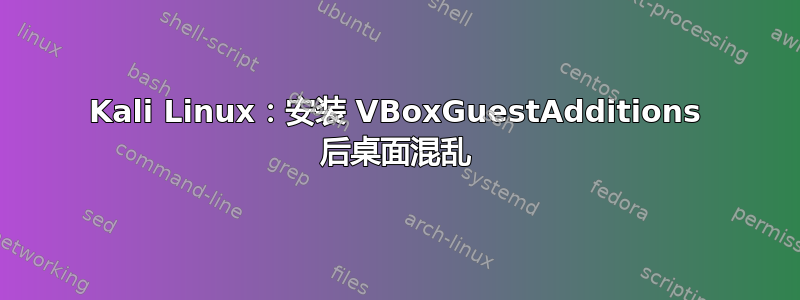 Kali Linux：安装 VBoxGuestAdditions 后桌面混乱