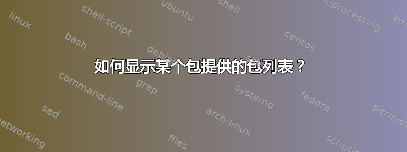 如何显示某个包提供的包列表？