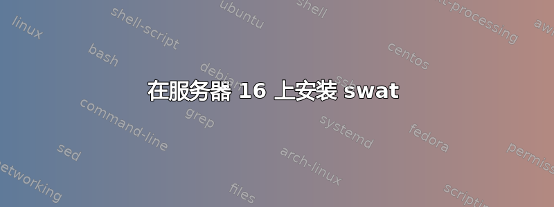 在服务器 16 上安装 swat