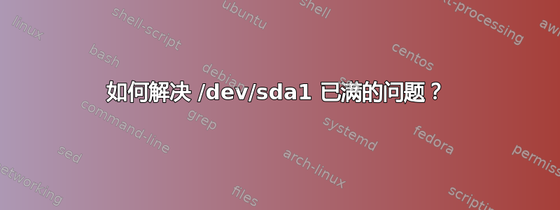 如何解决 /dev/sda1 已满的问题？