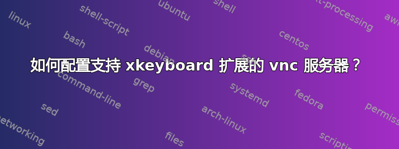 如何配置支持 xkeyboard 扩展的 vnc 服务器？