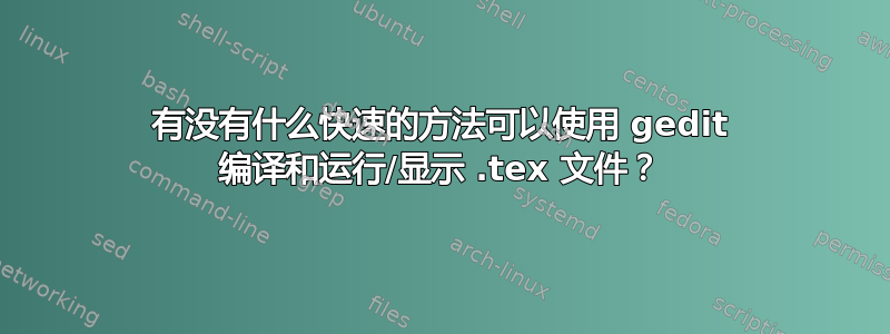 有没有什么快速的方法可以使用 gedit 编译和运行/显示 .tex 文件？