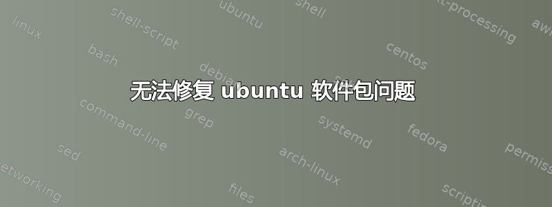 无法修复 ubuntu 软件包问题