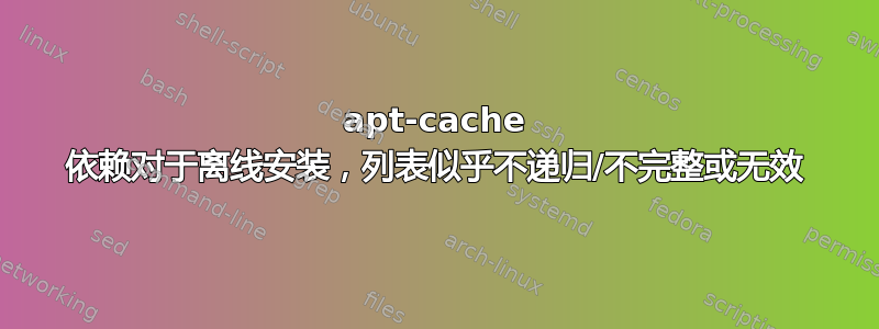 apt-cache 依赖对于离线安装，列表似乎不递归/不完整或无效