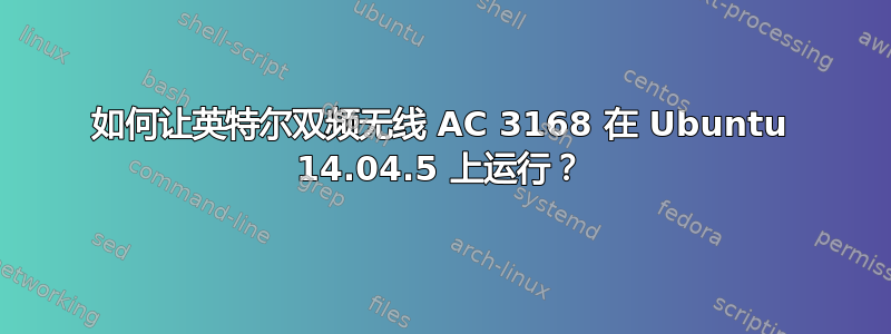 如何让英特尔双频无线 AC 3168 在 Ubuntu 14.04.5 上运行？