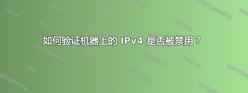 如何验证机器上的 IPv4 是否被禁用？