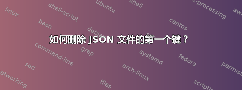 如何删除 JSON 文件的第一个键？