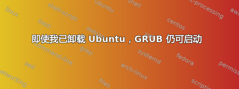 即使我已卸载 Ubuntu，GRUB 仍可启动 