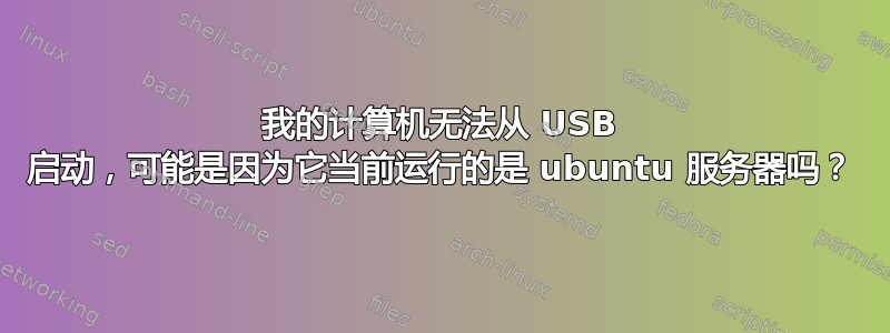 我的计算机无法从 USB 启动，可能是因为它当前运行的是 ubuntu 服务器吗？