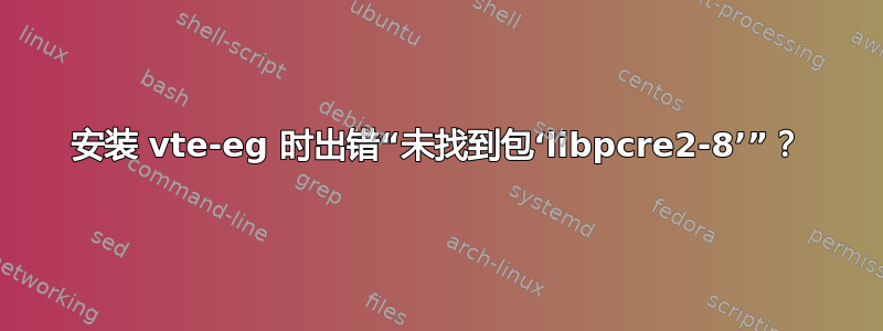 安装 vte-eg 时出错“未找到包‘libpcre2-8’”？