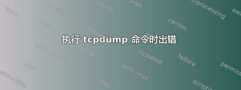 执行 tcpdump 命令时出错