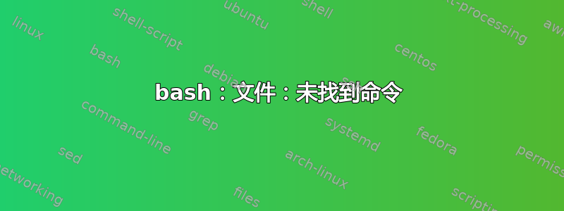 bash：文件：未找到命令