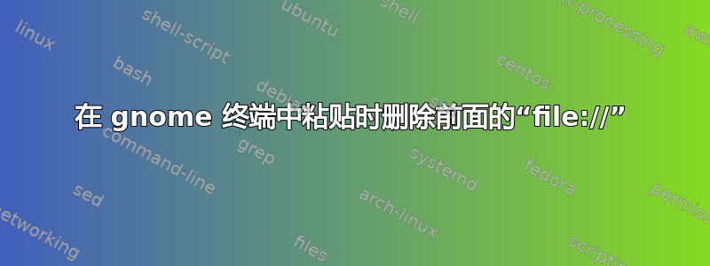 在 gnome 终端中粘贴时删除前面的“file://”