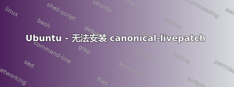 Ubuntu - 无法安装 canonical-livepatch