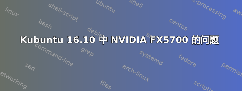 Kubuntu 16.10 中 NVIDIA FX5700 的问题