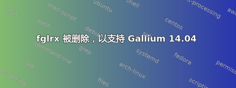 fglrx 被删除，以支持 Gallium 14.04