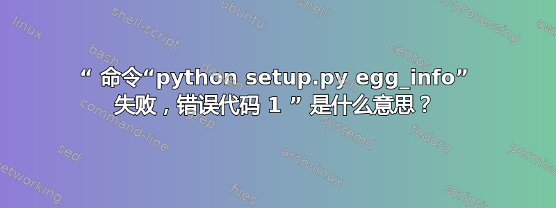 “ 命令“python setup.py egg_info” 失败，错误代码 1 ” 是什么意思？