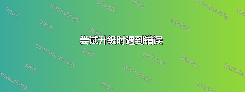 尝试升级时遇到错误