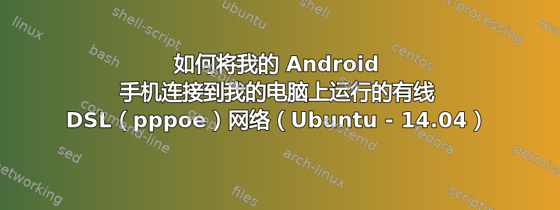 如何将我的 Android 手机连接到我的电脑上运行的有线 DSL（pppoe）网络（Ubuntu - 14.04）