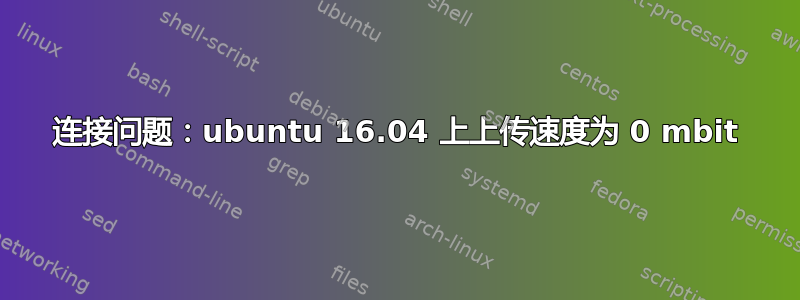 连接问题：ubuntu 16.04 上上传速度为 0 mbit