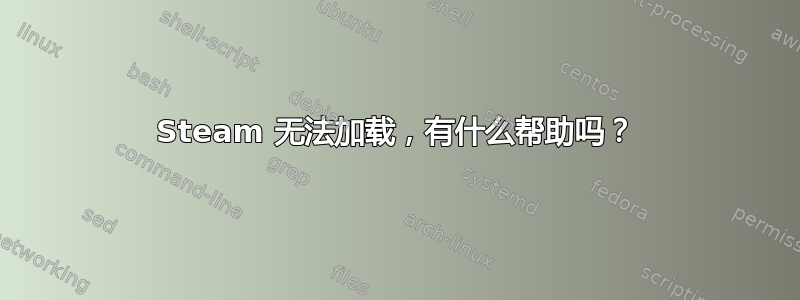 Steam 无法加载，有什么帮助吗？