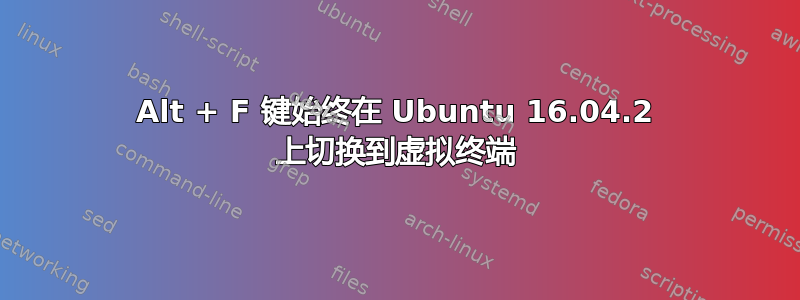 Alt + F 键始终在 Ubuntu 16.04.2 上切换到虚拟终端