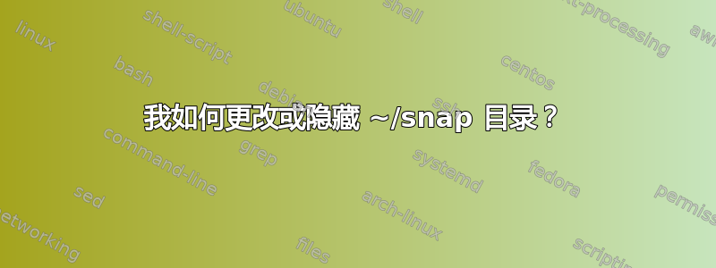 我如何更改或隐藏 ~/snap 目录？