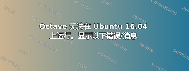 Octave 无法在 Ubuntu 16.04 上运行。显示以下错误/消息