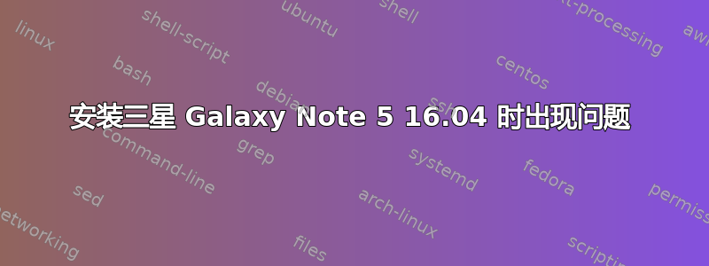 安装三星 Galaxy Note 5 16.04 时出现问题