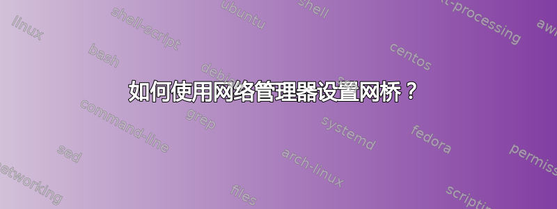 如何使用网络管理器设置网桥？