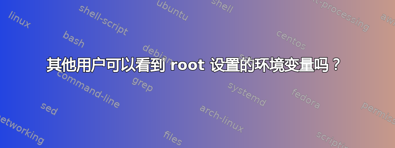 其他用户可以看到 root 设置的环境变量吗？