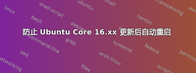 防止 Ubuntu Core 16.xx 更新后自动重启