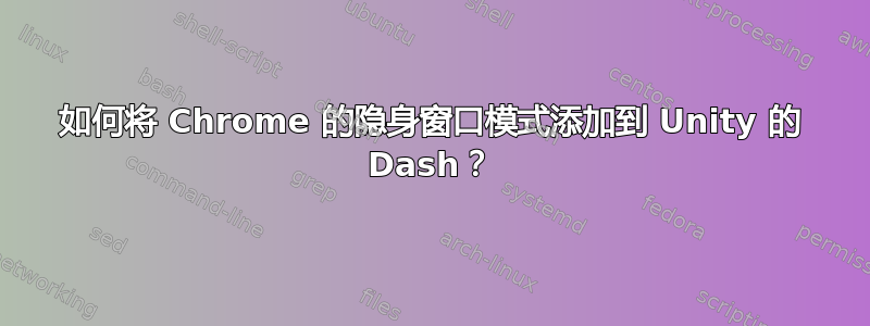 如何将 Chrome 的隐身窗口模式添加到 Unity 的 Dash？