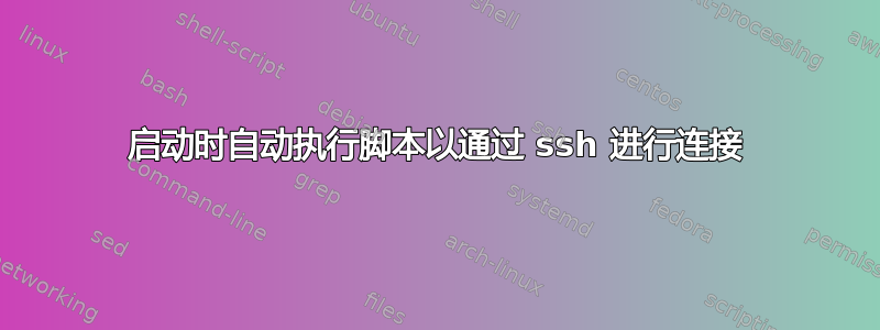 启动时自动执行脚本以通过 ssh 进行连接