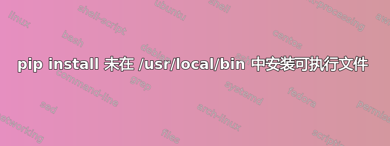 pip install 未在 /usr/local/bin 中安装可执行文件