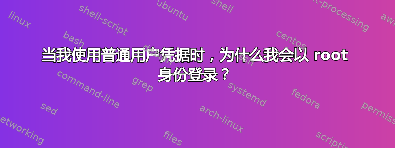 当我使用普通用户凭据时，为什么我会以 root 身份登录？